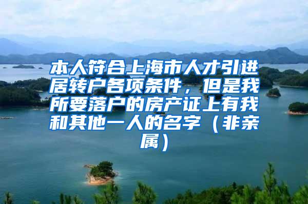 本人符合上海市人才引进居转户各项条件，但是我所要落户的房产证上有我和其他一人的名字（非亲属）