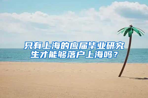 只有上海的应届毕业研究生才能够落户上海吗？