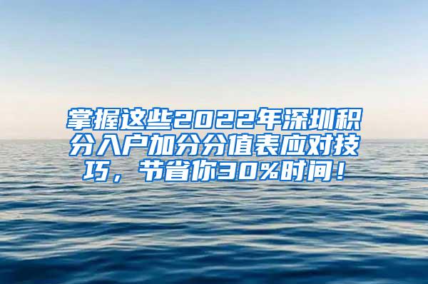 掌握这些2022年深圳积分入户加分分值表应对技巧，节省你30%时间！