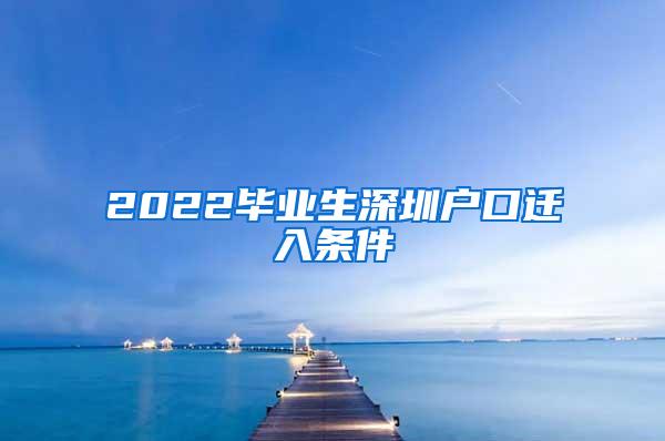 2022毕业生深圳户口迁入条件