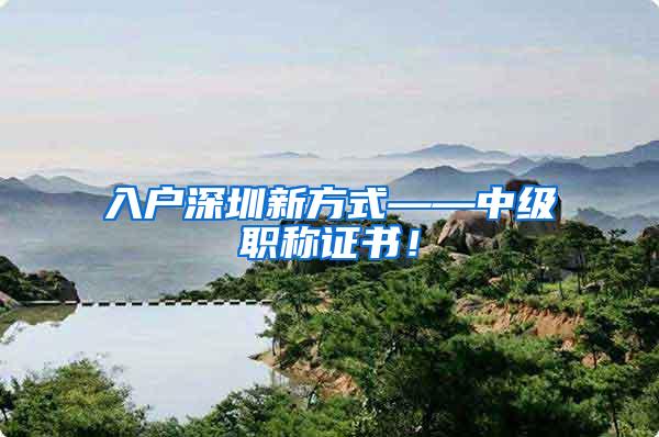 入户深圳新方式——中级职称证书！