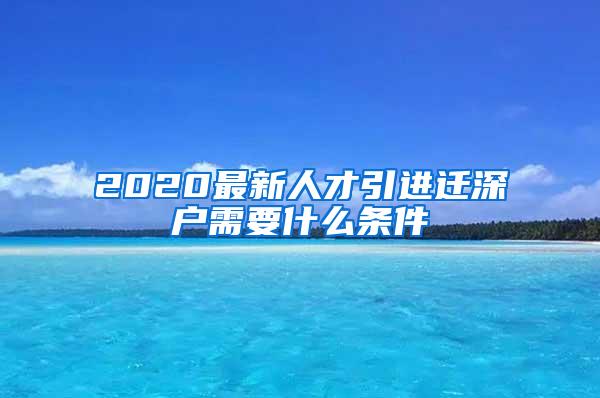 2020最新人才引进迁深户需要什么条件