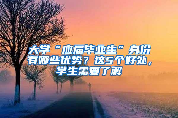 大学“应届毕业生”身份有哪些优势？这5个好处，学生需要了解