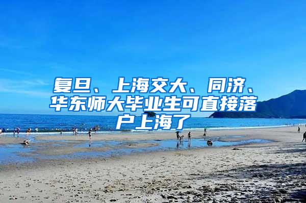 复旦、上海交大、同济、华东师大毕业生可直接落户上海了