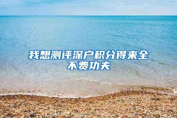 我想测评深户积分得来全不费功夫