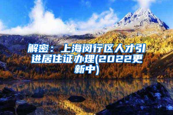 解密：上海闵行区人才引进居住证办理(2022更新中)