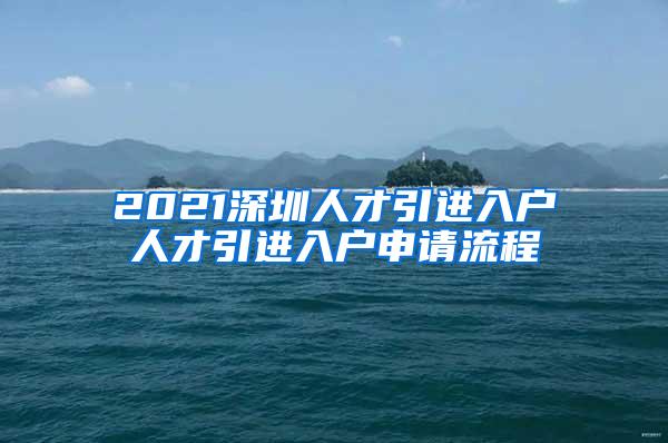 2021深圳人才引进入户人才引进入户申请流程