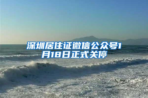 深圳居住证微信公众号1月18日正式关停