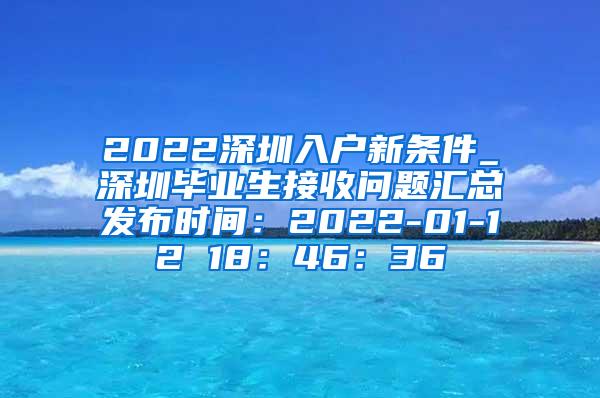 2022深圳入户新条件_深圳毕业生接收问题汇总发布时间：2022-01-12 18：46：36