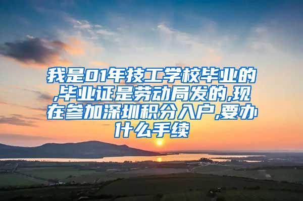 我是01年技工学校毕业的,毕业证是劳动局发的,现在参加深圳积分入户,要办什么手续