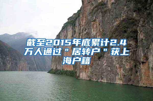 截至2015年底累计2.4万人通过＂居转户＂获上海户籍