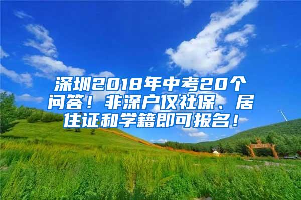 深圳2018年中考20个问答！非深户仅社保、居住证和学籍即可报名！