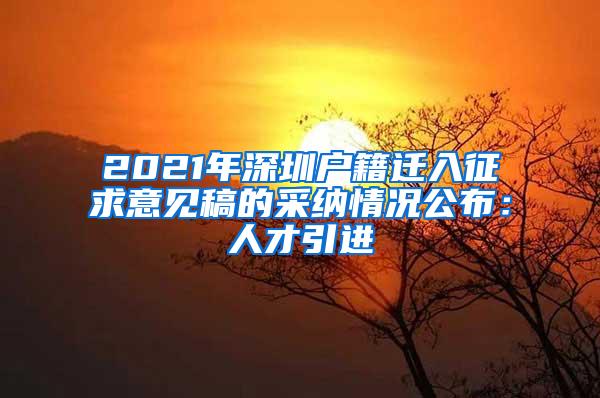 2021年深圳户籍迁入征求意见稿的采纳情况公布：人才引进