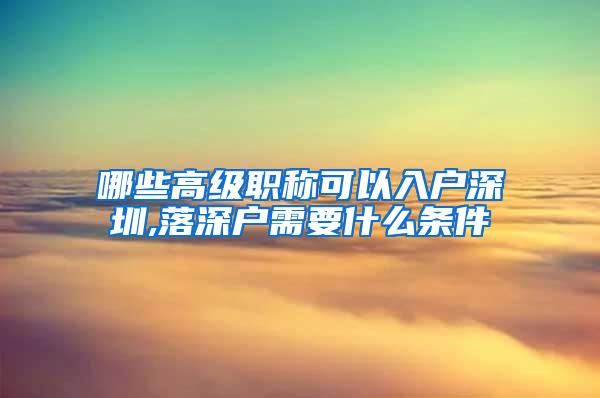 哪些高级职称可以入户深圳,落深户需要什么条件