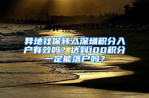 异地社保转入深圳积分入户有效吗？达到100积分一定能落户吗？