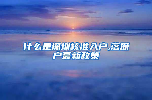 什么是深圳核准入户,落深户蕞新政策