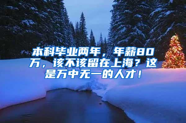 本科毕业两年，年薪80万，该不该留在上海？这是万中无一的人才！