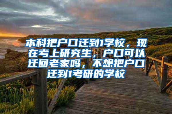 本科把户口迁到1学校，现在考上研究生，户口可以迁回老家吗，不想把户口迁到1考研的学校