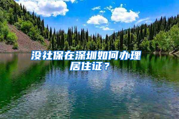 没社保在深圳如何办理 居住证？