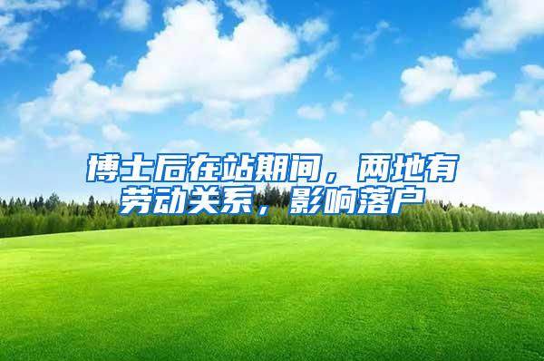 博士后在站期间，两地有劳动关系，影响落户