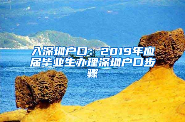 入深圳户口：2019年应届毕业生办理深圳户口步骤