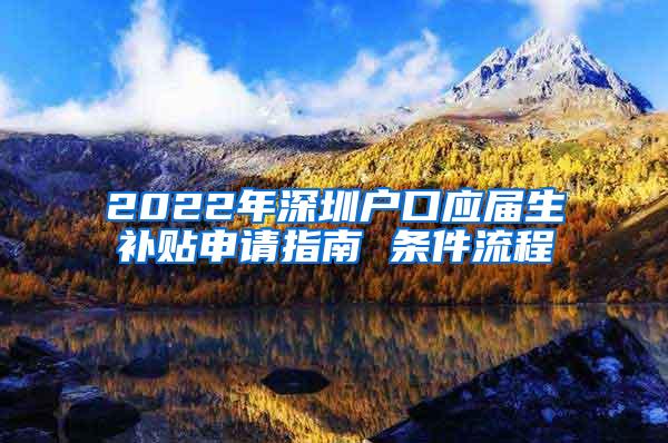 2022年深圳户口应届生补贴申请指南 条件流程