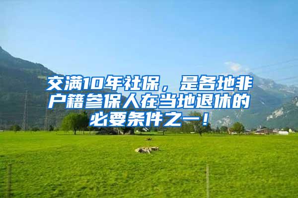 交满10年社保，是各地非户籍参保人在当地退休的必要条件之一！