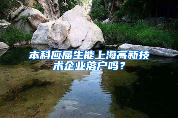 本科应届生能上海高新技术企业落户吗？