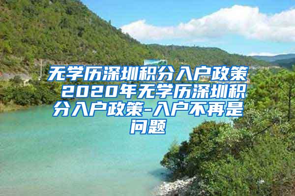 无学历深圳积分入户政策 2020年无学历深圳积分入户政策-入户不再是问题