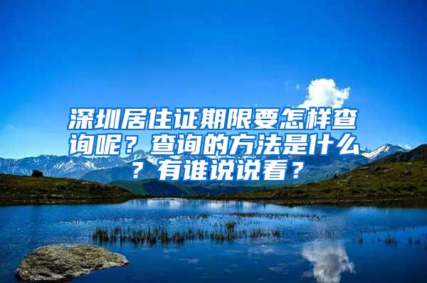 深圳居住证期限要怎样查询呢？查询的方法是什么？有谁说说看？