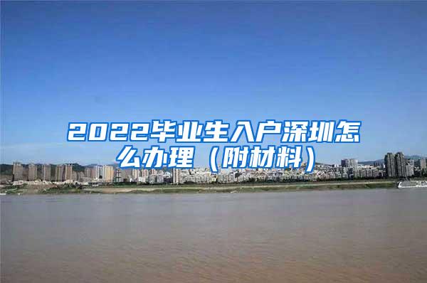 2022毕业生入户深圳怎么办理（附材料）