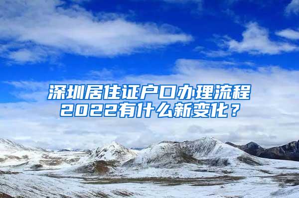 深圳居住证户口办理流程2022有什么新变化？