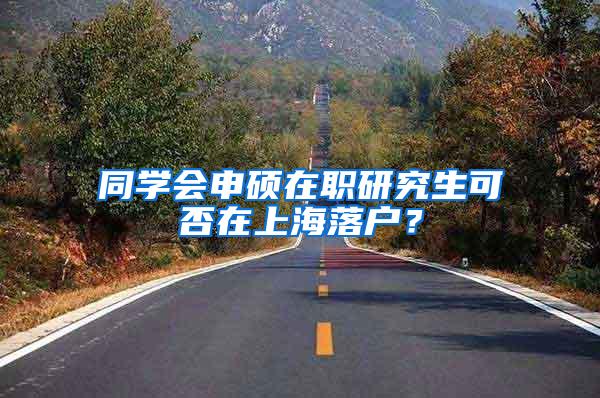 同学会申硕在职研究生可否在上海落户？