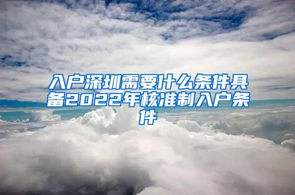 入户深圳需要什么条件具备2022年核准制入户条件