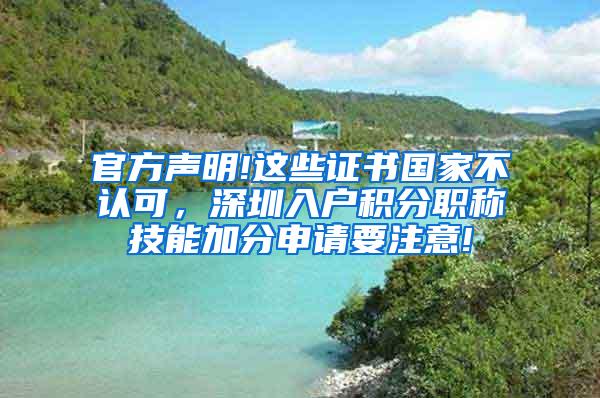 官方声明!这些证书国家不认可，深圳入户积分职称技能加分申请要注意!