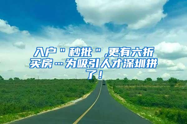 入户＂秒批＂,更有六折买房…为吸引人才深圳拼了！