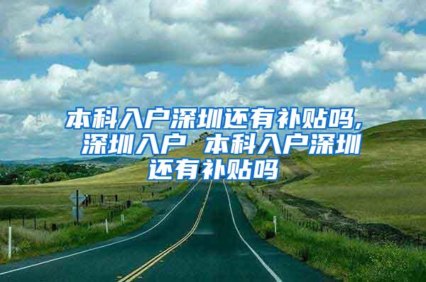 本科入户深圳还有补贴吗, 深圳入户 本科入户深圳还有补贴吗