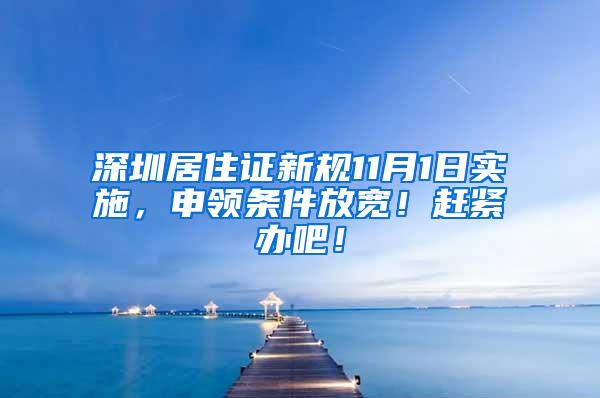 深圳居住证新规11月1日实施，申领条件放宽！赶紧办吧！