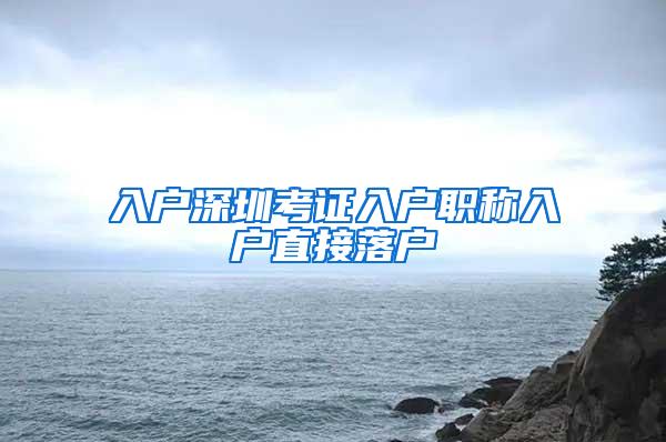 入户深圳考证入户职称入户直接落户