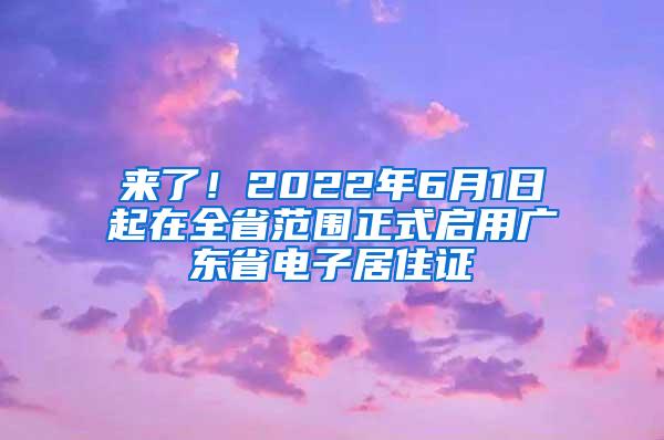 来了！2022年6月1日起在全省范围正式启用广东省电子居住证