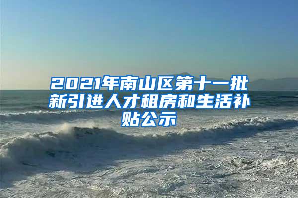 2021年南山区第十一批新引进人才租房和生活补贴公示