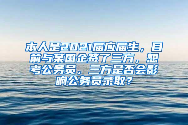 本人是2021届应届生，目前与某国企签了三方，想考公务员，三方是否会影响公务员录取？