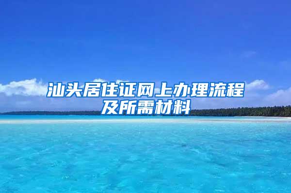 汕头居住证网上办理流程及所需材料