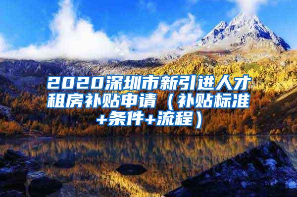 2020深圳市新引进人才租房补贴申请（补贴标准+条件+流程）