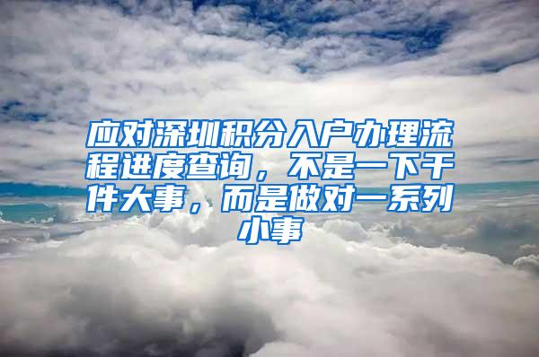 应对深圳积分入户办理流程进度查询，不是一下干件大事，而是做对一系列小事