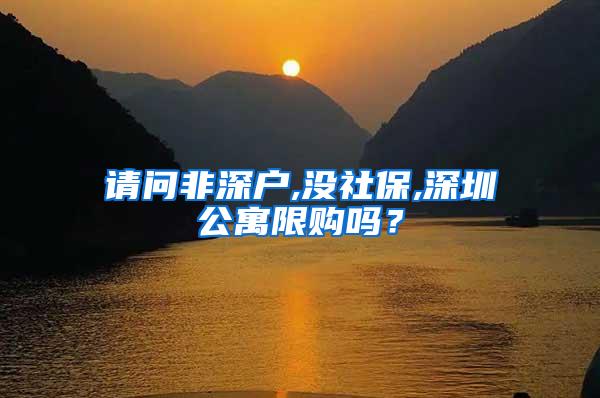 请问非深户,没社保,深圳公寓限购吗？