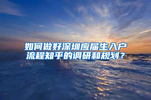 如何做好深圳应届生入户流程知乎的调研和规划？