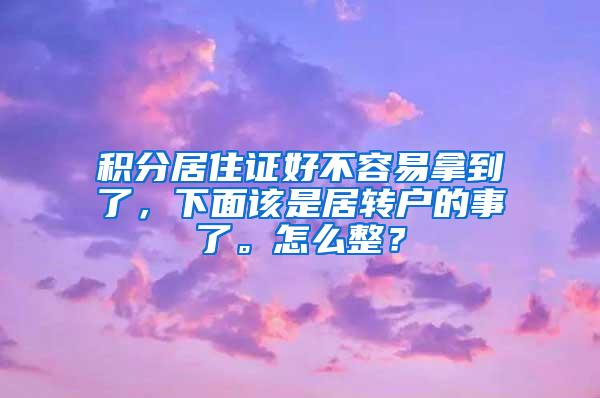 积分居住证好不容易拿到了，下面该是居转户的事了。怎么整？