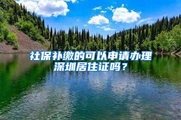 社保补缴的可以申请办理深圳居住证吗？