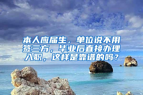 本人应届生，单位说不用签三方，毕业后直接办理入职，这样是靠谱的吗？